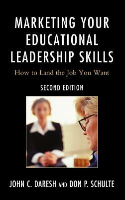 Marketing Your Educational Leadership Skills: How to Land the Job You Want by Don Schulte, John C. Daresh