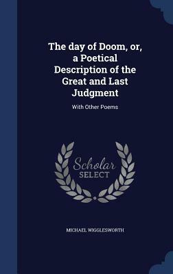 The Day of Doom, Or, a Poetical Description of the Great and Last Judgment: With Other Poems by Michael Wigglesworth