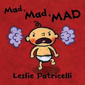 Mad, Mad, Mad by Leslie Patricelli