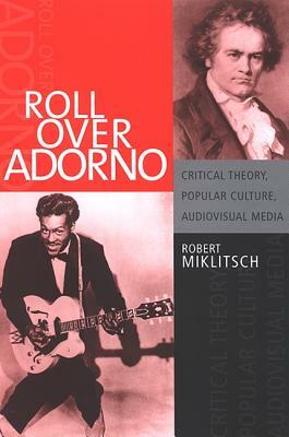 Roll Over Adorno: Critical Theory, Popular Culture, Audiovisual Media by Robert Miklitsch