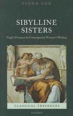 Sibylline Sisters: Virgil's Presence in Contemporary Women's Writing by Fiona Cox