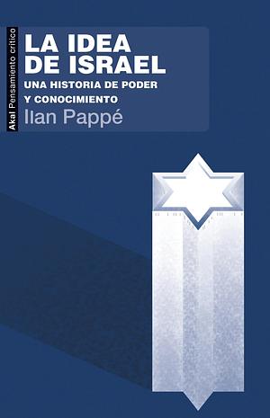 La idea de Israel: Una historia de poder y conocimiento by Ilan Pappé
