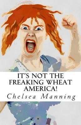 It's Not The Freaking Wheat America! by Chelsea Manning