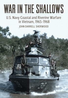 War in the Shallows: U.S. Navy Coastal and Riverine Warfare in Vietnam, 1965-1968 by John Darrell Sherwood