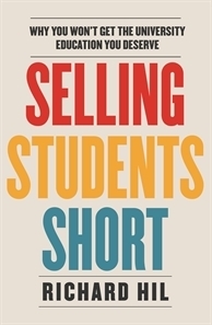 Selling students short: Why you won't get the university education you deserve by Richard Hil