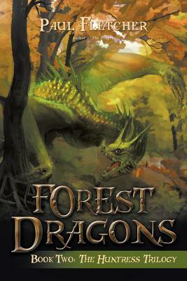 Forest Dragons: Book Two: the Huntress Trilogy by Paul Fletcher