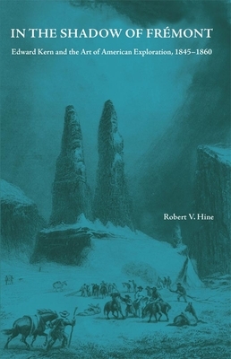 In the Shadow of Fremont: Edward Kern and the Art of American Exploration, 1845-1860 by Robert V. Hine