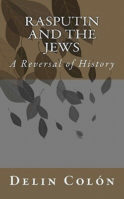 Rasputin and The Jews: A Reversal of History by Delin Colón