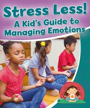 Stress Less! a Kid's Guide to Managing Emotions by Rebecca Sjonger