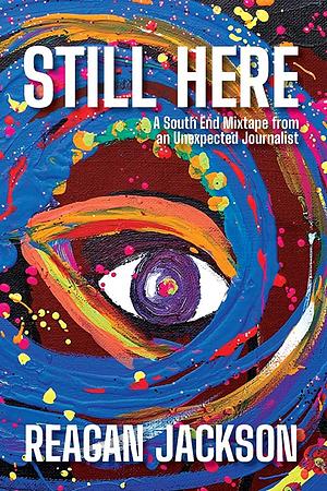 Still Here: A South End Mixtape from an Unexpected Journalist by Reagan E.J. Jackson