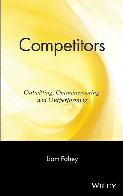 Competitors: Outwitting, Outmaneuvering, and Outperforming by Liam Fahey