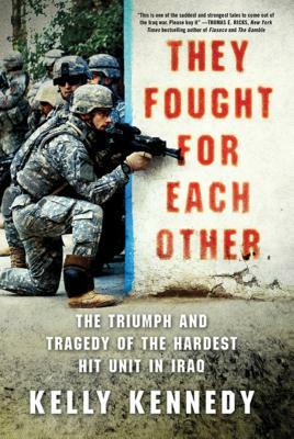 They Fought for Each Other: The Triumph and Tragedy of the Hardest Hit Unit in Iraq by Kelly Kennedy