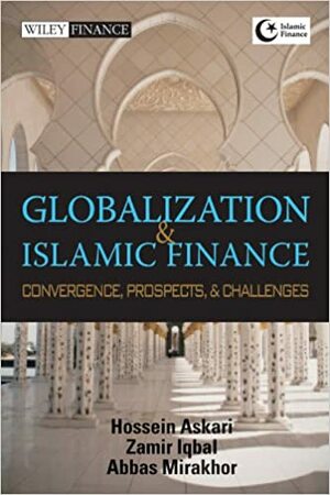 Globalization and Islamic Finance: Convergence, Prospects, and Challenges by Hossein Askari, Abbas Mirakhor