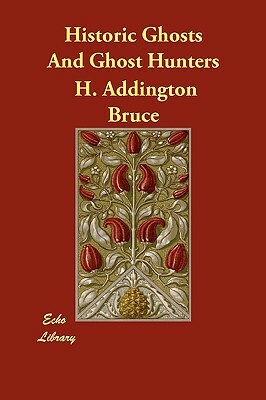 Historic Ghosts And Ghost Hunters by H. Addington Bruce