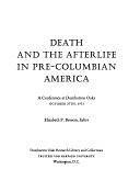 Death and the Afterlife in Pre-Columbian America: A Conference at Dumbarton Oaks, October 27th, 1973 by Elizabeth P. Benson