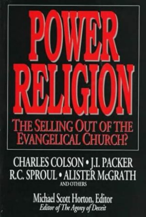 Power Religion: The Selling Out Of The Evangelical Church? by Charles W. Colson, Allister McGrath, Kenneth A. Myers, John H. Armstrong, Michael S. Horton, David A. Powlison, Kim Riddlebarger, R.C. Sproul, Don Matzat, D.A. Carson, Tom Nettles, Bill Hull, J.I. Packer, James Montgomery Boice, Edward T. Welch