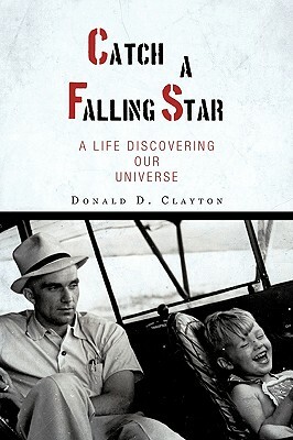 Catch a Falling Star: A Life Discovering Our Universe by Donald D. Clayton