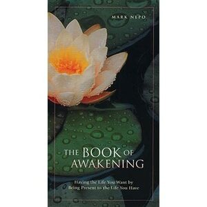 The Book of Awakening: Having the Life You Want by Being Present to the Life You Have by Mark Nepo