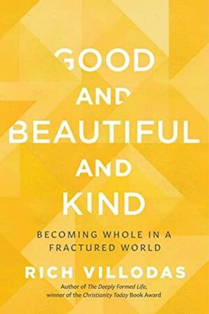 Good and Beautiful and Kind: Becoming Whole in a Fractured World by Rich Villodas