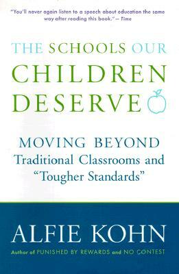 The Schools Our Children Deserve: Moving Beyond Traditional Classrooms and "Tougher Standards" by Alfie Kohn