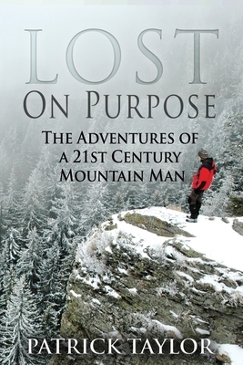 Lost on Purpose: The Adventures of a 21st Century Mountain Man by Patrick Taylor