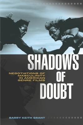 Shadows of Doubt: Negotiations of Masculinity in American Genre Films by Barry Keith Grant