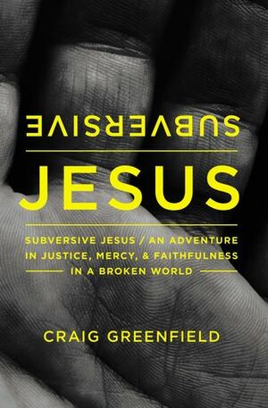 Subversive Jesus: An Adventure in Justice, Mercy, and Faithfulness in a Broken World by Craig Greenfield