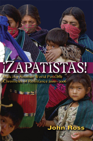 Zapatistas!: Making Another World Possible - Chronicles of Resistance 2000-2006 by John Ross