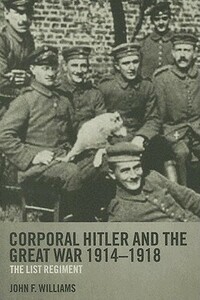 Corporal Hitler and the Great War 1914-1918: The List Regiment by John F. Williams
