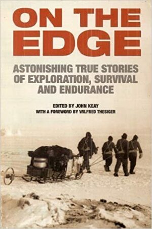 On the Edge: Astonishing True Stories of Exploration, Survival and Endurance by John Keay