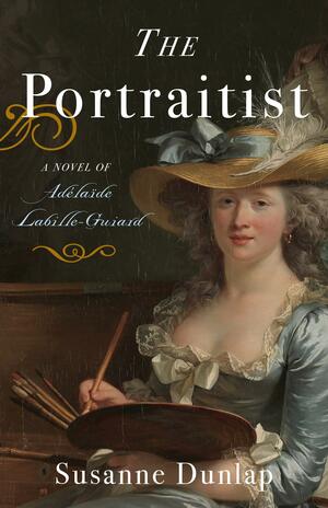 The Portraitist: A Novel of Adelaide Labille-Guiard by Susanne Dunlap