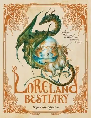 Loreland Bestiary: An Illustrated Mythology of the World's Most Fantastical Creatures by Hope Christofferson