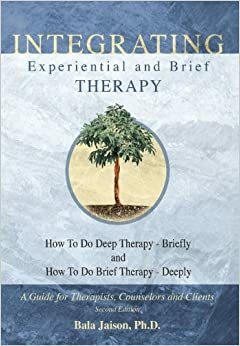 Integrating Experiential and Brief Therapy: How To Do Deep Therapy - Briefly and How To Do Brief Therapy - Deeply (Second Edition) by Bala Jaison