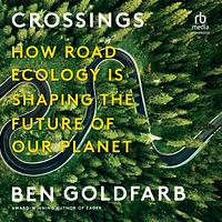 Crossings: How Road Ecology Is Shaping the Future of Our Planet by Ben Goldfarb