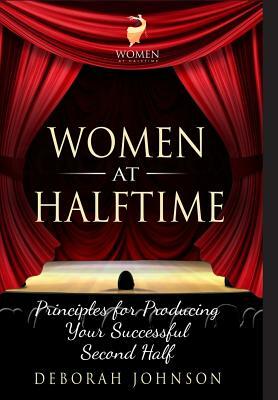 Women at Halftime: Principles for Producing Your Successful Second Half by Deborah Johnson