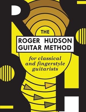The Roger Hudson Guitar Method: for Classical and Fingerstyle Guitarists by Roger Hudson