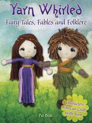 Yarn Whirled: Fairy Tales, Fables and Folklore: Characters You Can Craft with Yarn by Pat Olski