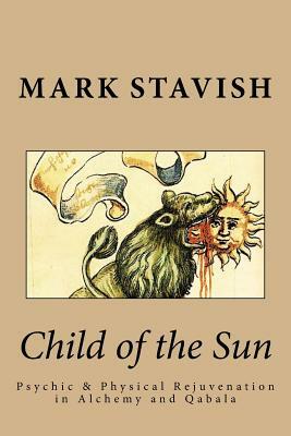 Child of the Sun: Psychic & Physical Rejuvenation in Alchemy and Qabala by Alfred DeStefano, Mark Stavish