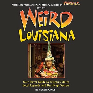 Weird Louisiana: Your Travel Guide to Louisiana's Local Legends and Best Kept Secrets by Roger Manley