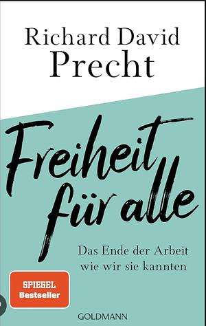 Freiheit für alle: Das Ende der Arbeit wie wir sie kannten by Richard David Precht