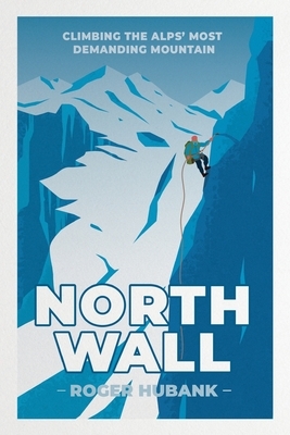 North Wall: Climbing the Alps' most demanding mountain by Roger Hubank