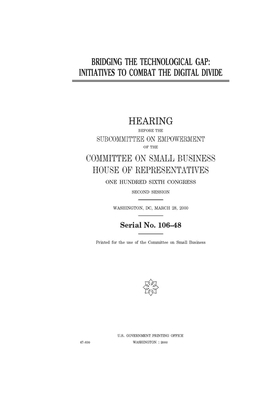 Bridging the technological gap: initiatives to combat the digital divide by United State Congress, United States House of Representatives, Committee on Small Business (house)