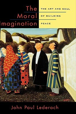 The Moral Imagination: The Art and Soul of Building Peace by John Paul Lederach