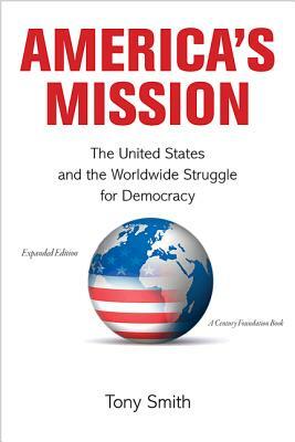 America's Mission: The United States and the Worldwide Struggle for Democracy in the Twentieth Century by Richard C. Leone, Tony Smith