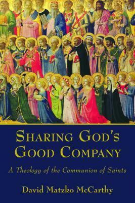 Sharing God's Good Company: A Theology of the Communion of Saints by David Matzko McCarthy
