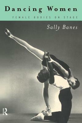 Dancing Women: Female Bodies Onstage by Sally Banes