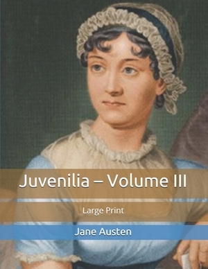 Juvenilia - Volume III: Large Print by Jane Austen