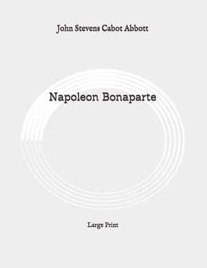 Napoleon Bonaparte: Large Print by John Stevens Cabot Abbott