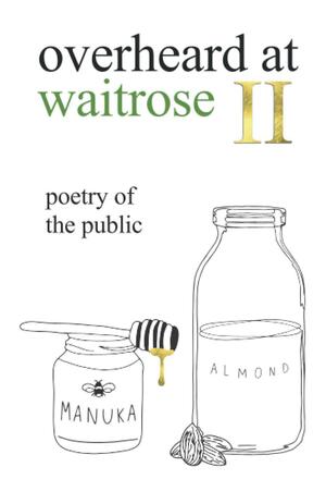 overheard at waitrose II: poetry of the public by Theresa Vogrin, Idiocratea, Nathan Bragg