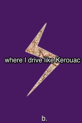 Where I Drive Like Kerouac by B.